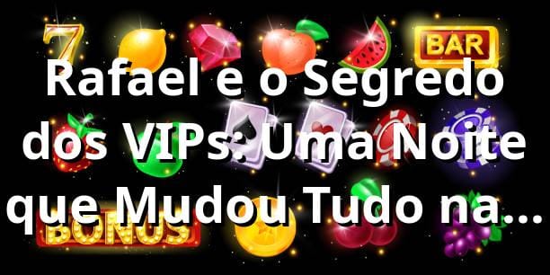 Rafael e o Segredo dos VIPs: Uma Noite que Mudou Tudo na plataforma 5567  🎲